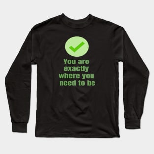 You Are exactly where you need to be Long Sleeve T-Shirt